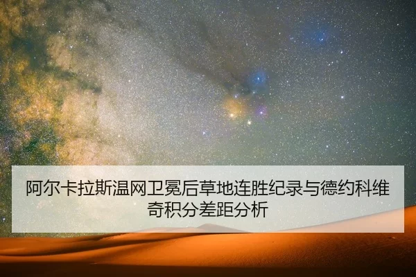 阿尔卡拉斯温网卫冕后草地连胜纪录与德约科维奇积分差距分析