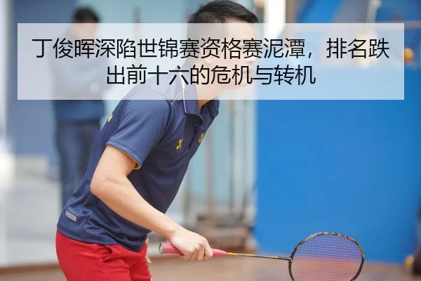 丁俊晖深陷世锦赛资格赛泥潭，排名跌出前十六的危机与转机