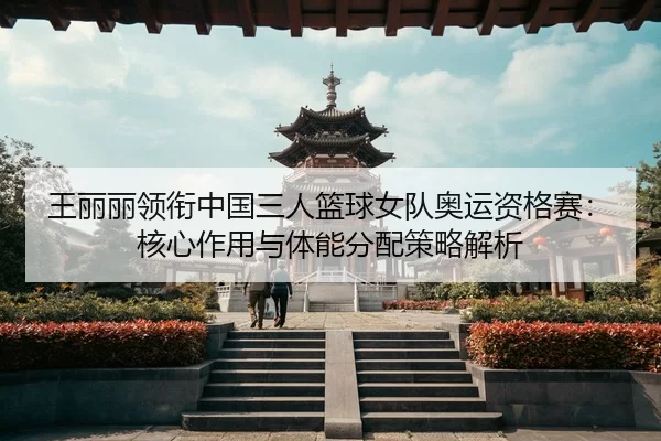 wang-li-li-ling-xian-zhong-guo-san-ren-lan-qiu-nv-dui-ao-yun-zi-ge-sai-he-xin-zuo-yong-yu-ti-neng-fen-pei-ce-lve-jie-xi-3-528.jpg