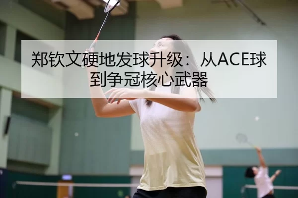 郑钦文硬地发球升级：从ACE球到争冠核心武器