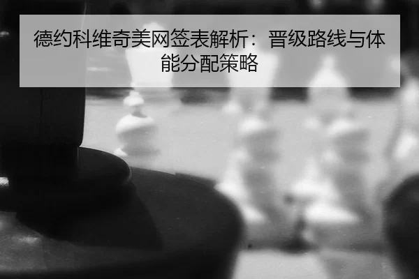 德约科维奇美网签表解析：晋级路线与体能分配策略