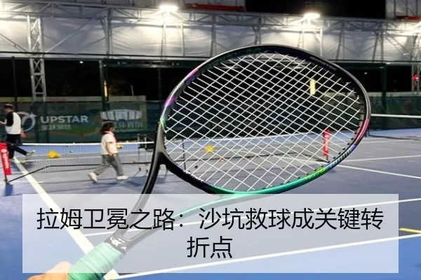 拉姆卫冕之路：沙坑救球成关键转折点