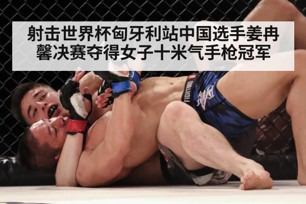射击世界杯匈牙利站中国选手姜冉馨决赛夺得女子十米气手枪冠军