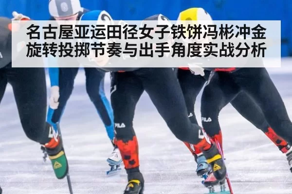名古屋亚运田径女子铁饼冯彬冲金旋转投掷节奏与出手角度实战分析